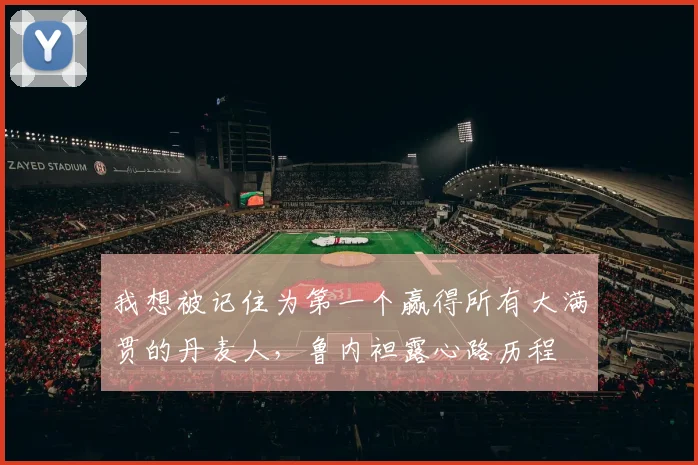 我想被记住为第一个赢得所有大满贯的丹麦人，鲁内袒露心路历程