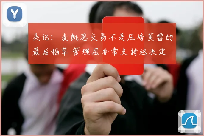 美记：麦凯恩交易不是压垮莫雷的最后稻草 管理层非常支持这决定