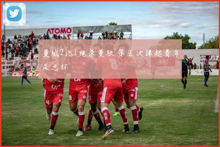 曼城2比1绝杀曼联 第五次捧起青年足总杯