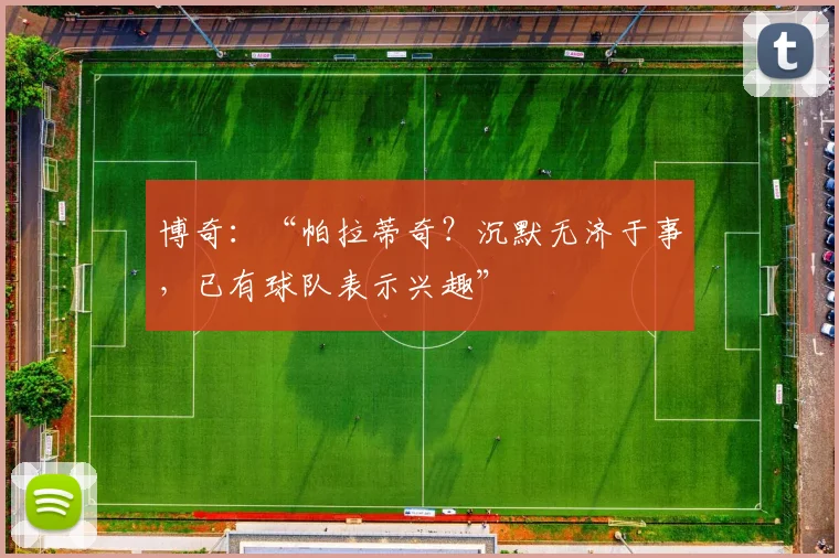 博奇：“帕拉蒂奇？沉默无济于事，已有球队表示兴趣”