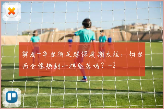 解局-华尔街足球保质期太短,切尔西会像热刺一样坠落吗?
