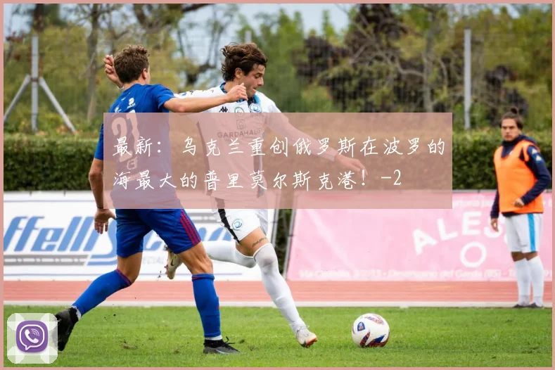 最新:乌克兰重创俄罗斯在波罗的海最大的普里莫尔斯克港!