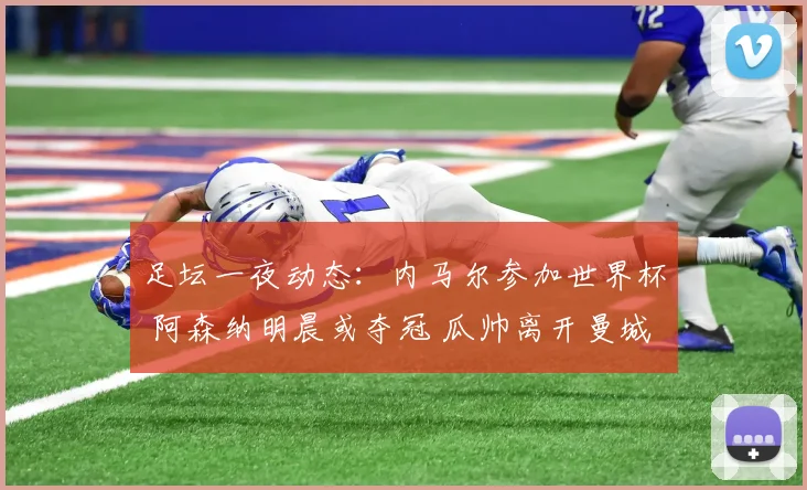 足坛一夜动态:内马尔参加世界杯 阿森纳明晨或夺冠 瓜帅离开曼城