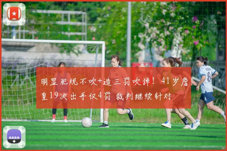 明显犯规不吹+造三罚吹掉！41岁詹皇19次出手仅4罚 裁判继续针对