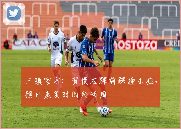 三镇官方：贺惯右踝前踝撞击症，预计康复时间约两周