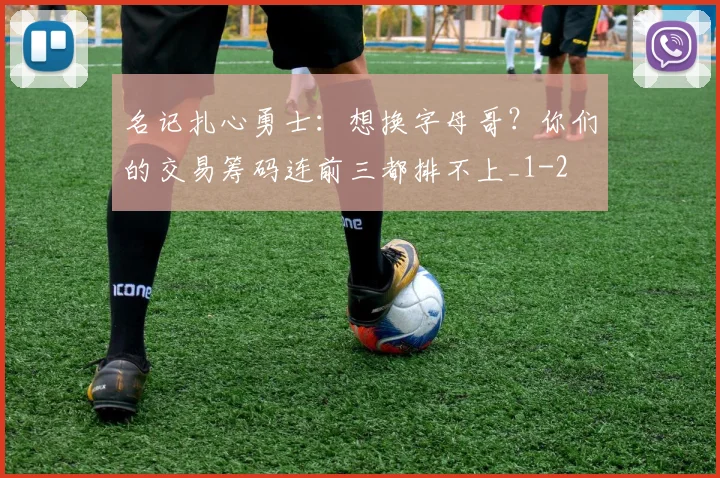 名记扎心勇士:想换字母哥?你们的交易筹码连前三都排不上_1