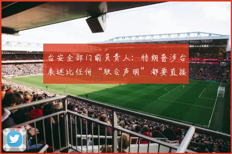 台安全部门前负责人：特朗普涉台表述比任何“联合声明”都要直接、沉重