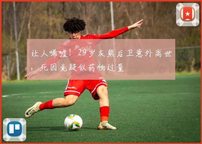 让人唏嘘!29岁灰熊后卫意外离世,死因竟疑似药物过量