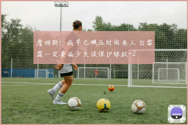 詹姆斯：我早已碾压时间老人 打雷霆一定要减少失误保护球权