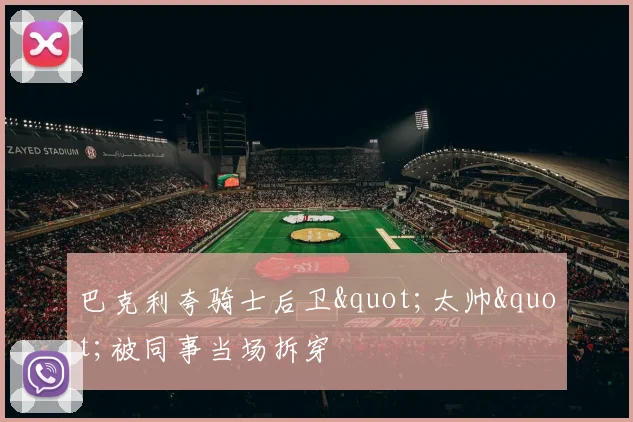 巴克利夸骑士后卫"太帅"被同事当场拆穿