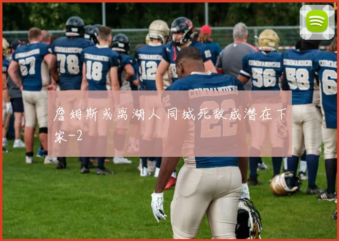 詹姆斯或离湖人 同城死敌成潜在下家