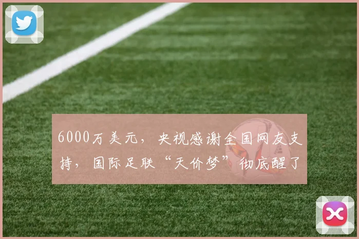 6000万美元，央视感谢全国网友支持，国际足联“天价梦”彻底醒了