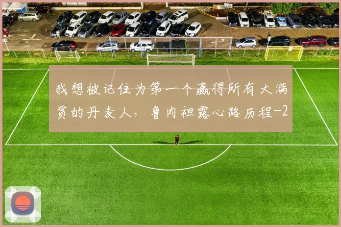 我想被记住为第一个赢得所有大满贯的丹麦人，鲁内袒露心路历程