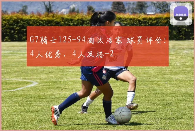 G7骑士125-94淘汰活塞 球员评价:4人优秀,4人及格