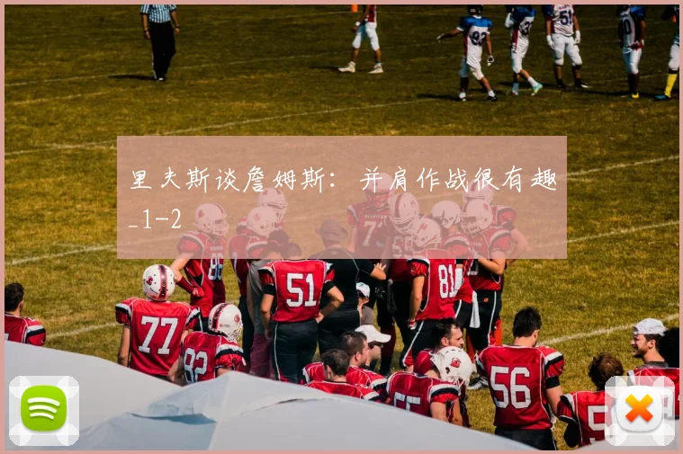 里夫斯谈詹姆斯:并肩作战很有趣_1