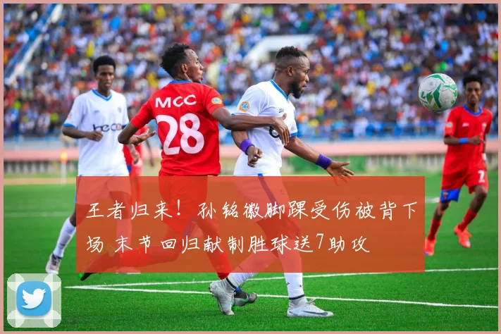 王者归来！孙铭徽脚踝受伤被背下场 末节回归献制胜球送7助攻