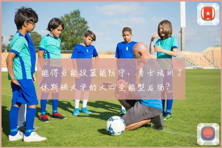 能得分能投篮能防守，勇士试训了休斯顿大学的大四全能型后场？