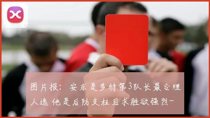 图片报：安东是多特第3队长最合理人选 他是后防支柱且求胜欲强烈