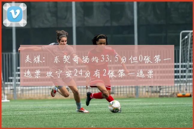 美媒：东契奇场均33.5分但0张第一选票 坎宁安24分有2张第一选票