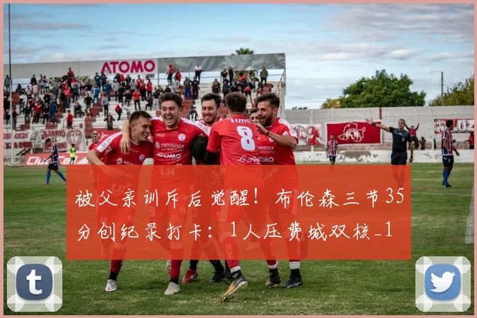 被父亲训斥后觉醒！布伦森三节35分创纪录打卡：1人压费城双核_1