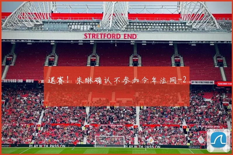 退赛！朱琳确认不参加今年法网